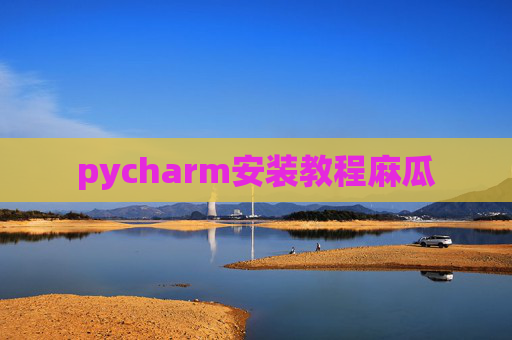 pycharm安装教程麻瓜 pycharm安装教程麻瓜
